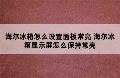 海尔冰箱怎么设置面板常亮 海尔冰箱显示屏怎么保持常亮